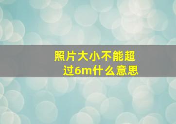 照片大小不能超过6m什么意思