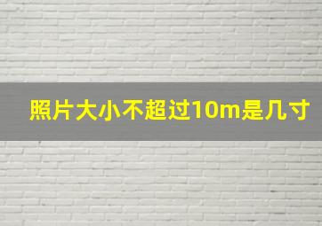 照片大小不超过10m是几寸