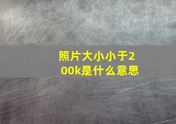 照片大小小于200k是什么意思