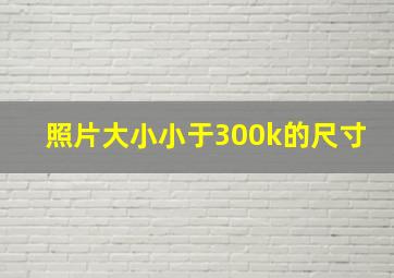 照片大小小于300k的尺寸