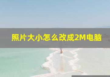 照片大小怎么改成2M电脑