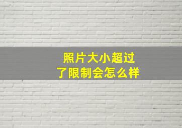 照片大小超过了限制会怎么样