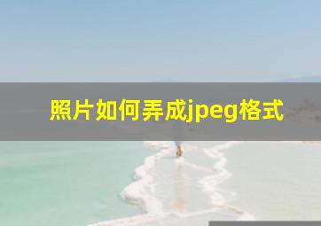 照片如何弄成jpeg格式