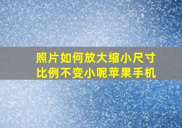 照片如何放大缩小尺寸比例不变小呢苹果手机