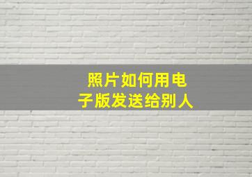 照片如何用电子版发送给别人