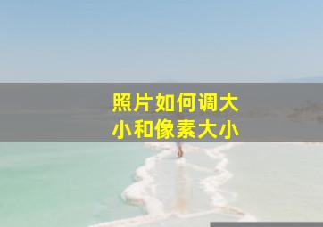 照片如何调大小和像素大小