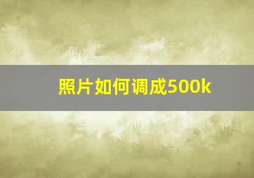 照片如何调成500k