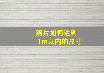 照片如何达到1m以内的尺寸