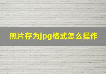 照片存为jpg格式怎么操作