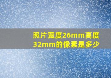 照片宽度26mm高度32mm的像素是多少