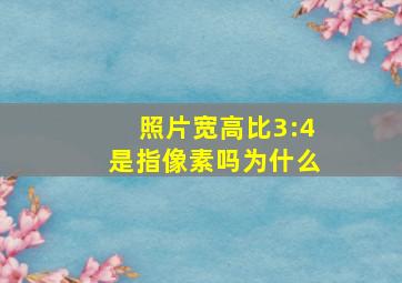 照片宽高比3:4是指像素吗为什么