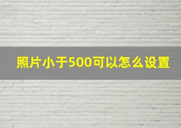 照片小于500可以怎么设置