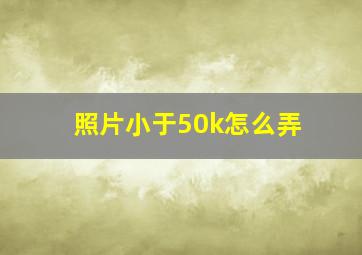 照片小于50k怎么弄