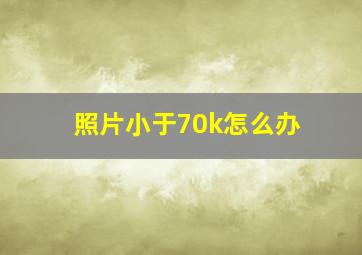 照片小于70k怎么办