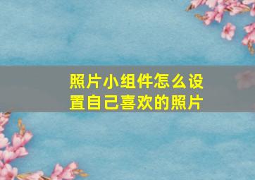 照片小组件怎么设置自己喜欢的照片