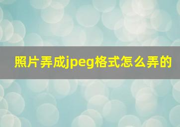 照片弄成jpeg格式怎么弄的