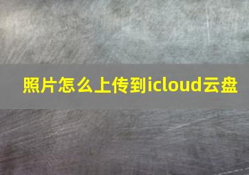 照片怎么上传到icloud云盘