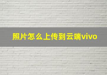 照片怎么上传到云端vivo