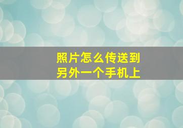 照片怎么传送到另外一个手机上