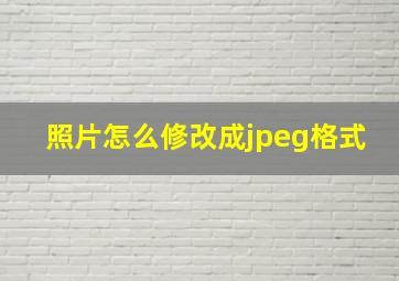 照片怎么修改成jpeg格式