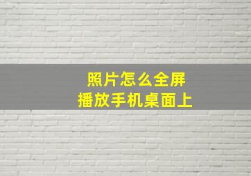 照片怎么全屏播放手机桌面上