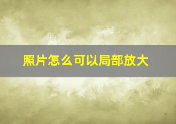 照片怎么可以局部放大