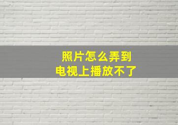 照片怎么弄到电视上播放不了