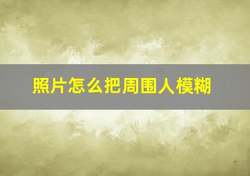 照片怎么把周围人模糊