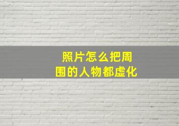 照片怎么把周围的人物都虚化