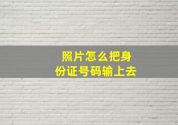 照片怎么把身份证号码输上去