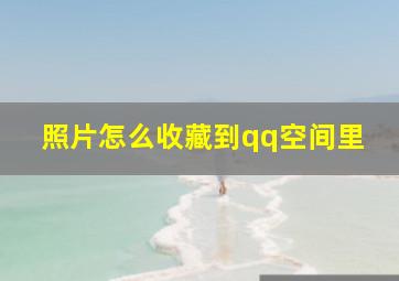 照片怎么收藏到qq空间里