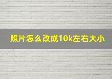 照片怎么改成10k左右大小