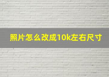 照片怎么改成10k左右尺寸