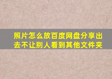 照片怎么放百度网盘分享出去不让别人看到其他文件夹