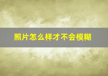 照片怎么样才不会模糊