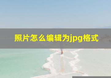 照片怎么编辑为jpg格式