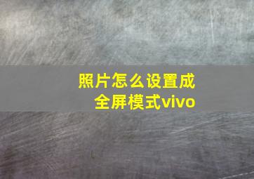 照片怎么设置成全屏模式vivo