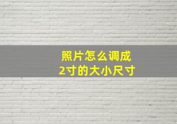 照片怎么调成2寸的大小尺寸