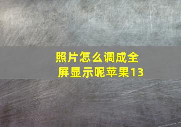 照片怎么调成全屏显示呢苹果13