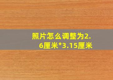 照片怎么调整为2.6厘米*3.15厘米