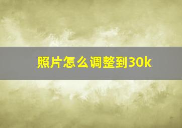 照片怎么调整到30k