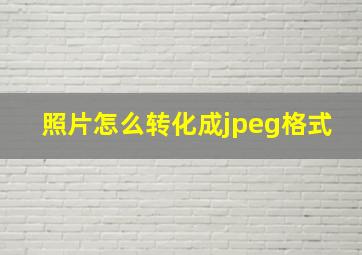 照片怎么转化成jpeg格式