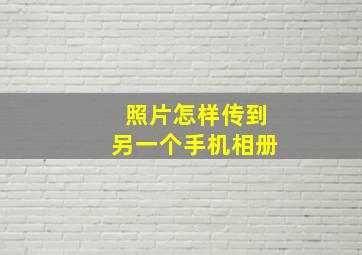 照片怎样传到另一个手机相册