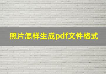 照片怎样生成pdf文件格式