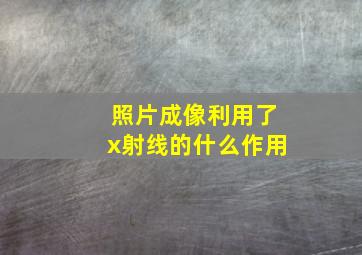 照片成像利用了x射线的什么作用