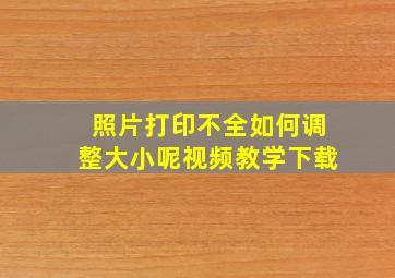 照片打印不全如何调整大小呢视频教学下载