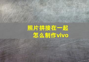 照片拼接在一起怎么制作vivo