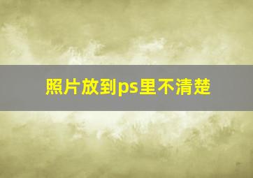 照片放到ps里不清楚