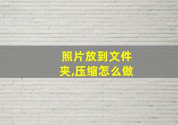 照片放到文件夹,压缩怎么做