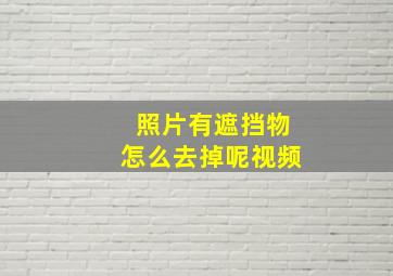 照片有遮挡物怎么去掉呢视频